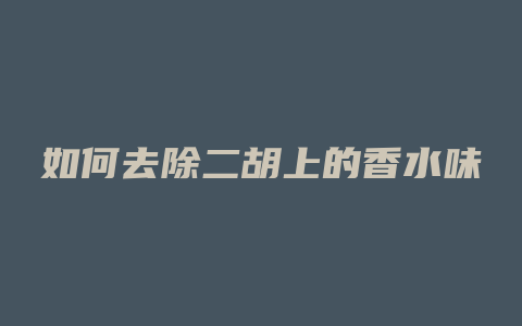如何去除二胡上的香水味