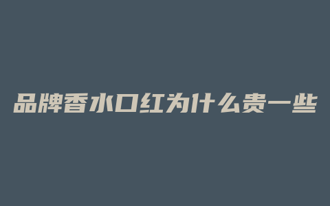 品牌香水口红为什么贵一些