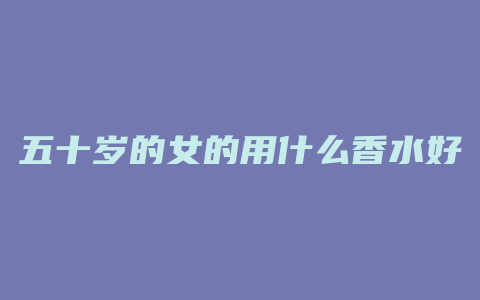 五十岁的女的用什么香水好