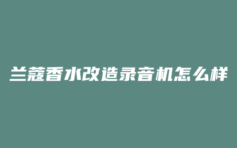 兰蔻香水改造录音机怎么样