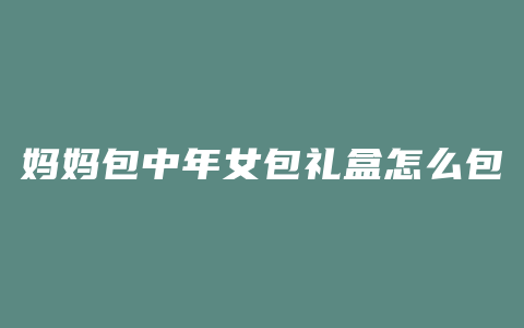 妈妈包中年女包礼盒怎么包