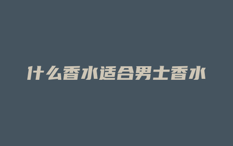 什么香水适合男士香水