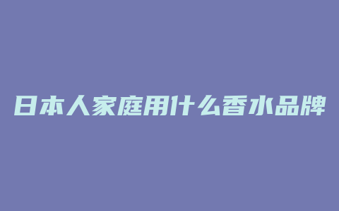日本人家庭用什么香水品牌