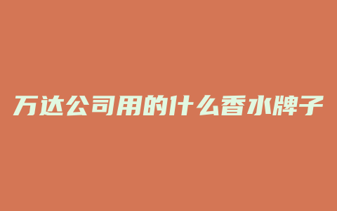万达公司用的什么香水牌子