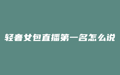 轻奢女包直播第一名怎么说