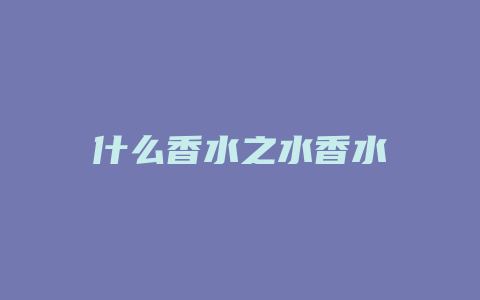 什么香水之水香水
