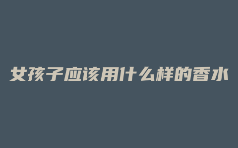 女孩子应该用什么样的香水