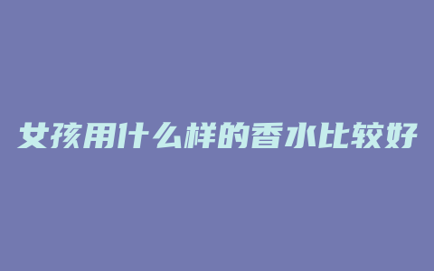 女孩用什么样的香水比较好
