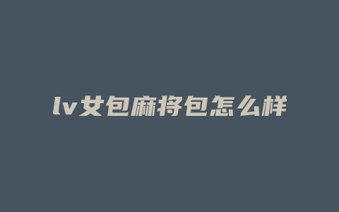 lv女包麻将包怎么样