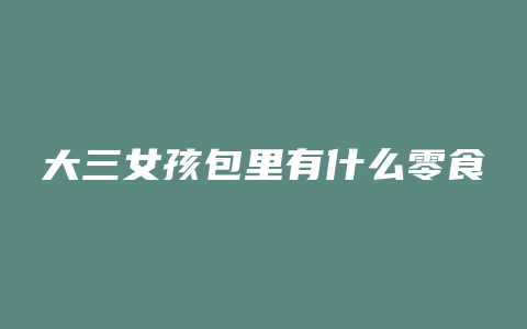 大三女孩包里有什么零食