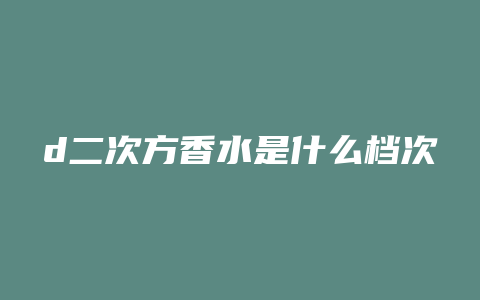 d二次方香水是什么档次