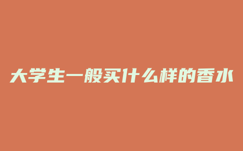 大学生一般买什么样的香水