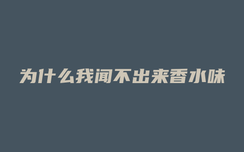 为什么我闻不出来香水味