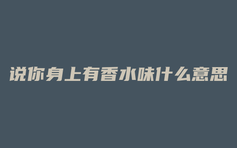 说你身上有香水味什么意思