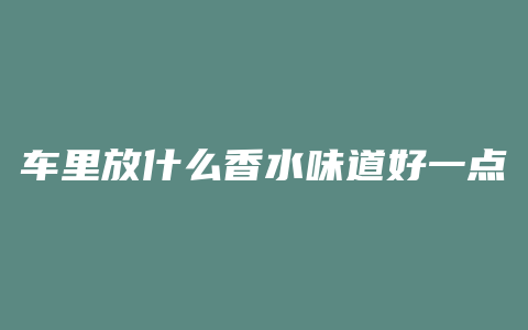 车里放什么香水味道好一点