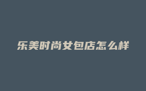 乐美时尚女包店怎么样