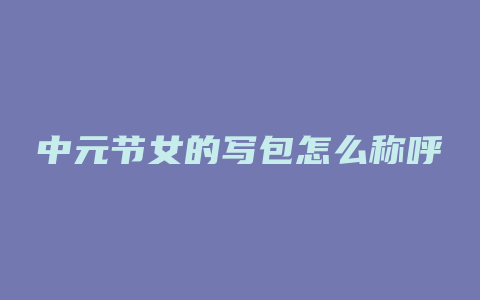 中元节女的写包怎么称呼