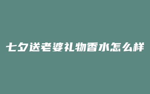 七夕送老婆礼物香水怎么样