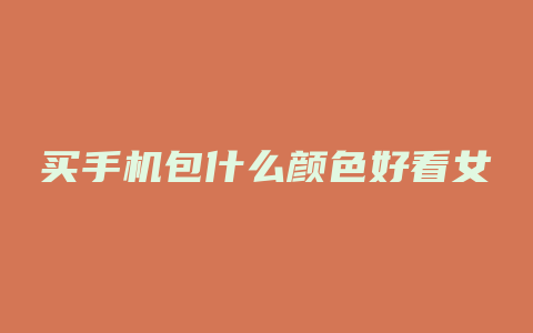 买手机包什么颜色好看女