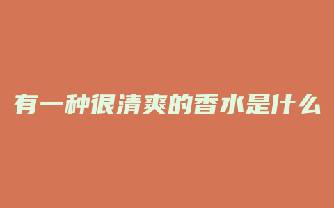 有一种很清爽的香水是什么