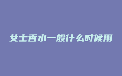 女士香水一般什么时候用