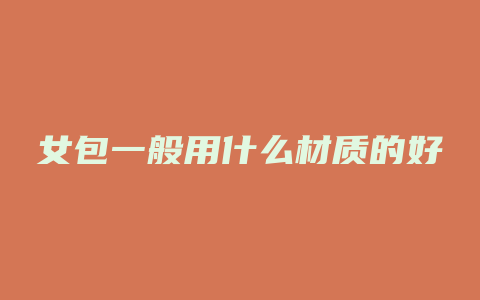 女包一般用什么材质的好