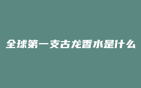 全球第一支古龙香水是什么