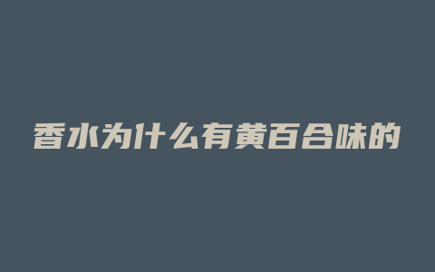 香水为什么有黄百合味的
