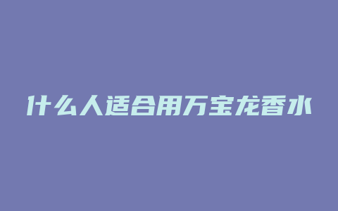 什么人适合用万宝龙香水
