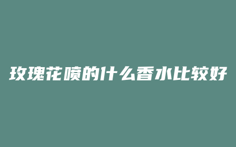玫瑰花喷的什么香水比较好
