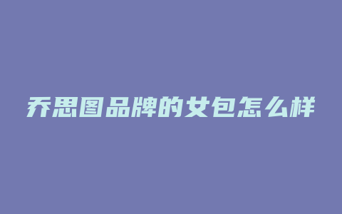乔思图品牌的女包怎么样