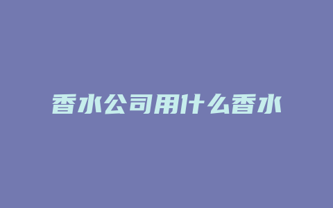 香水公司用什么香水