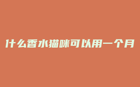 什么香水猫咪可以用一个月