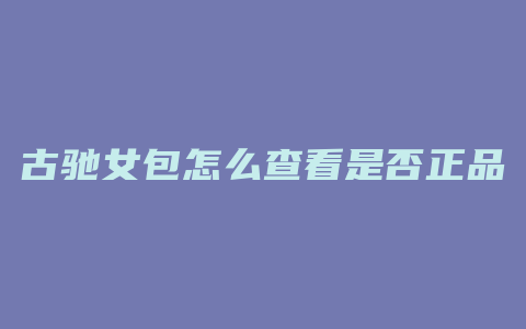古驰女包怎么查看是否正品