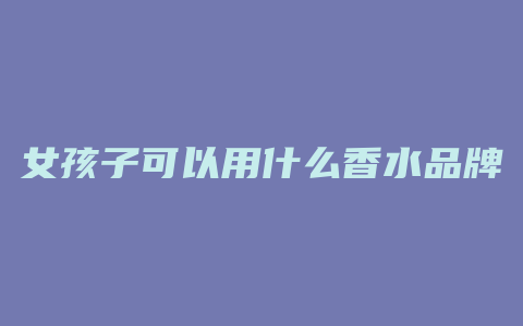女孩子可以用什么香水品牌