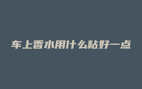 车上香水用什么粘好一点