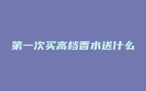 第一次买高档香水送什么
