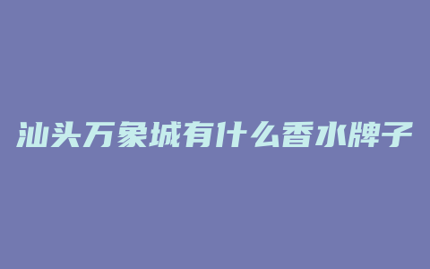 汕头万象城有什么香水牌子