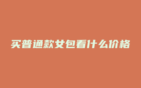买普通款女包看什么价格