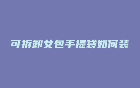 可拆卸女包手提袋如何装