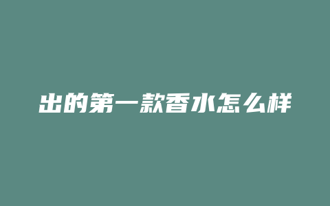 出的第一款香水怎么样