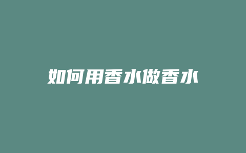 如何用香水做香水