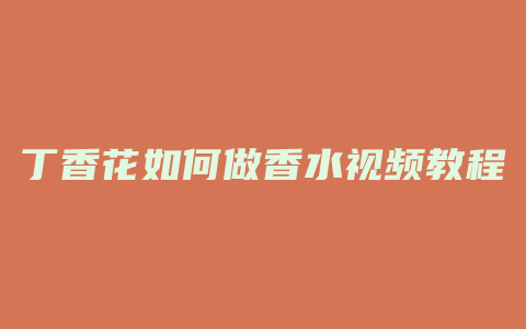 丁香花如何做香水视频教程