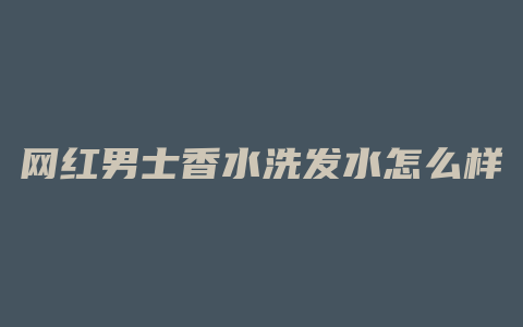 网红男士香水洗发水怎么样