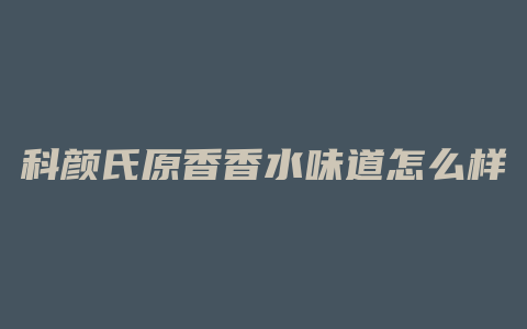 科颜氏原香香水味道怎么样