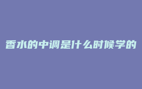 香水的中调是什么时候学的
