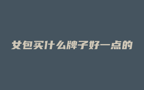女包买什么牌子好一点的