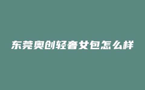 东莞奥创轻奢女包怎么样