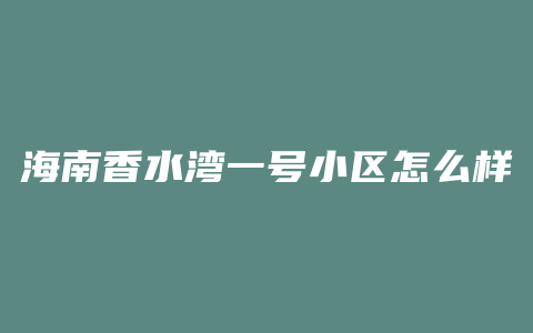海南香水湾一号小区怎么样