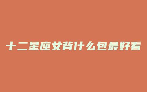 十二星座女背什么包最好看